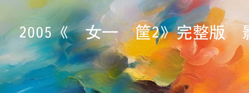白夢夢發布2005《兒女一籮筐2》完整版電影/在線觀看/百度云-美劇天堂